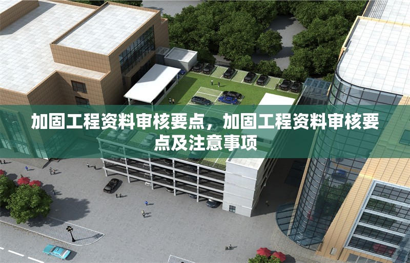 加固工程資料審核要點，加固工程資料審核要點及注意事項